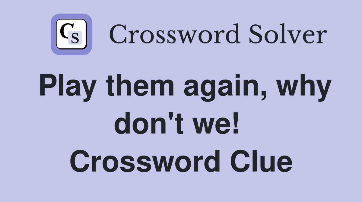 Play them again, why don't we!  Crossword Clue