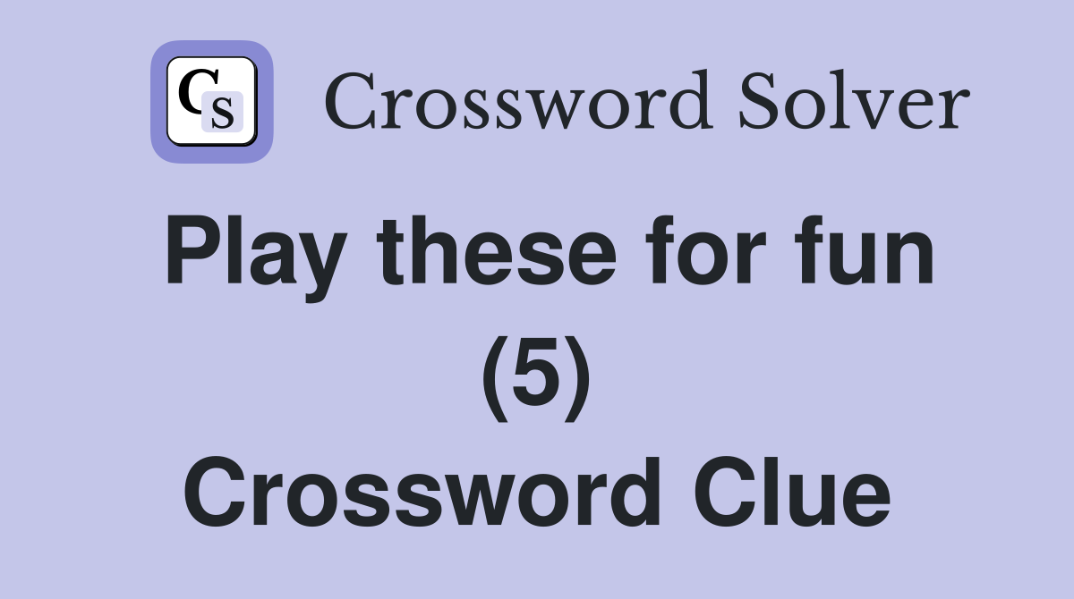 Play these for fun (5) Crossword Clue