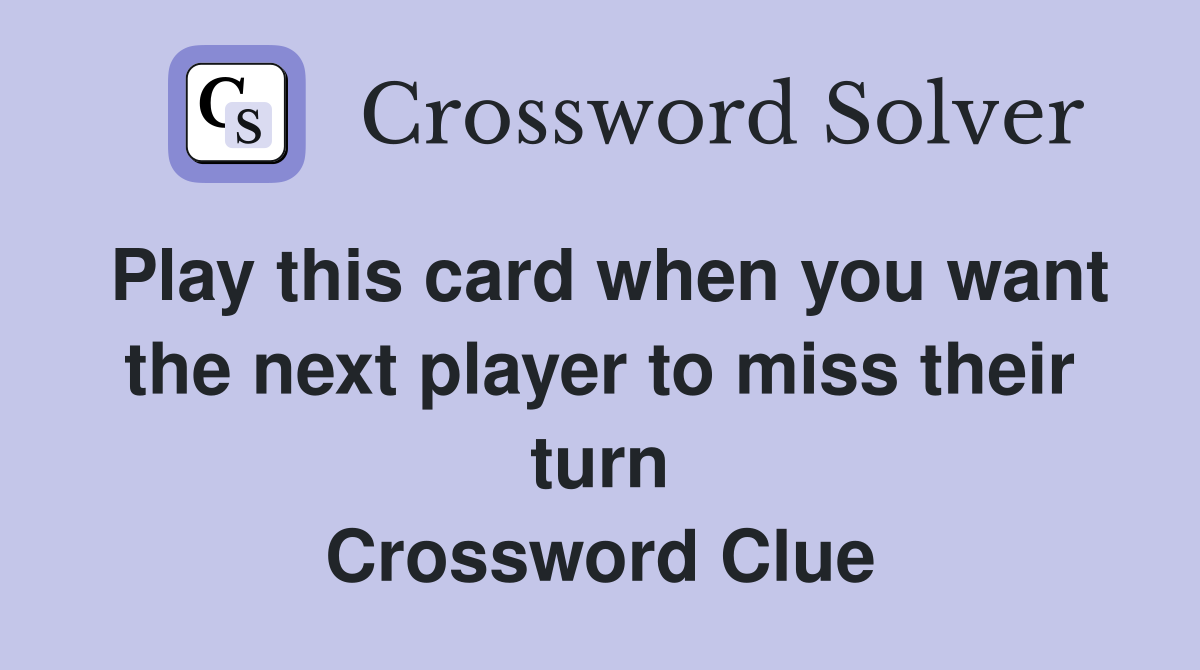 Play this card when you want the next player to miss their turn Crossword Clue