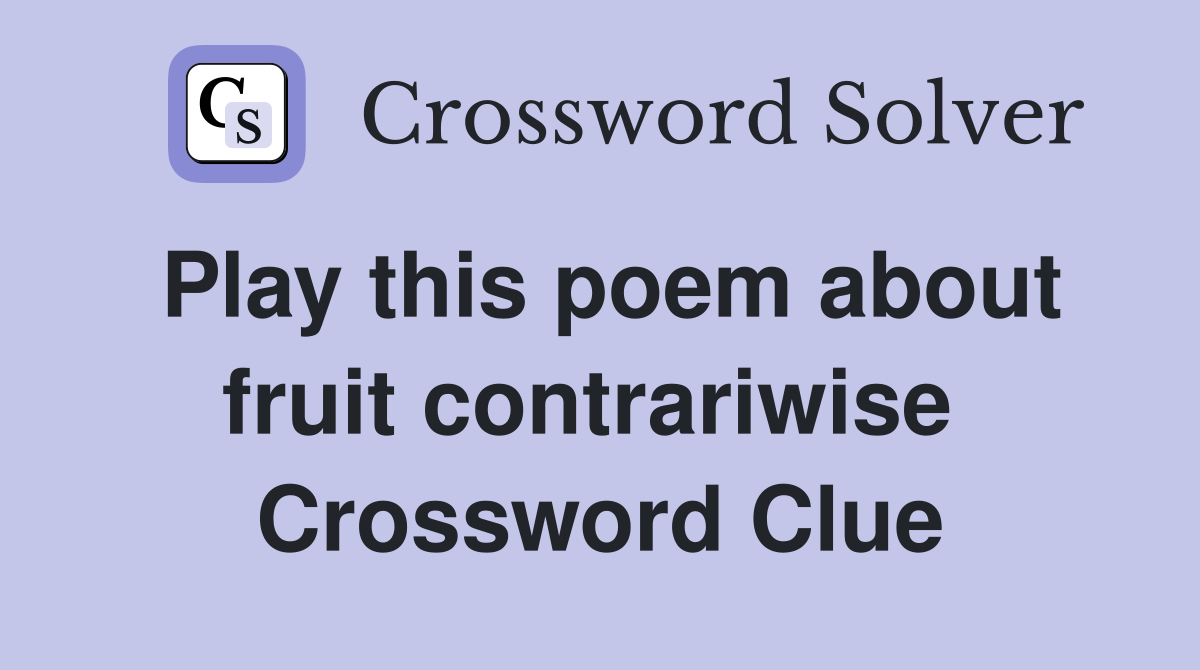 Play this poem about fruit contrariwise  Crossword Clue