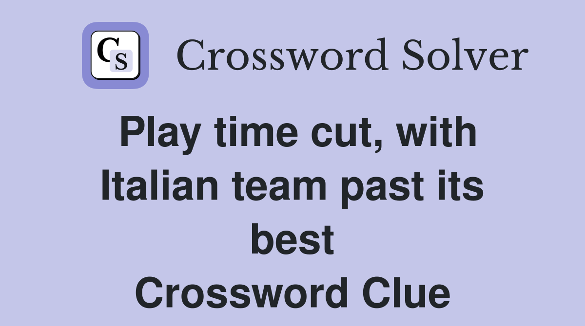 Play time cut, with Italian team past its best Crossword Clue