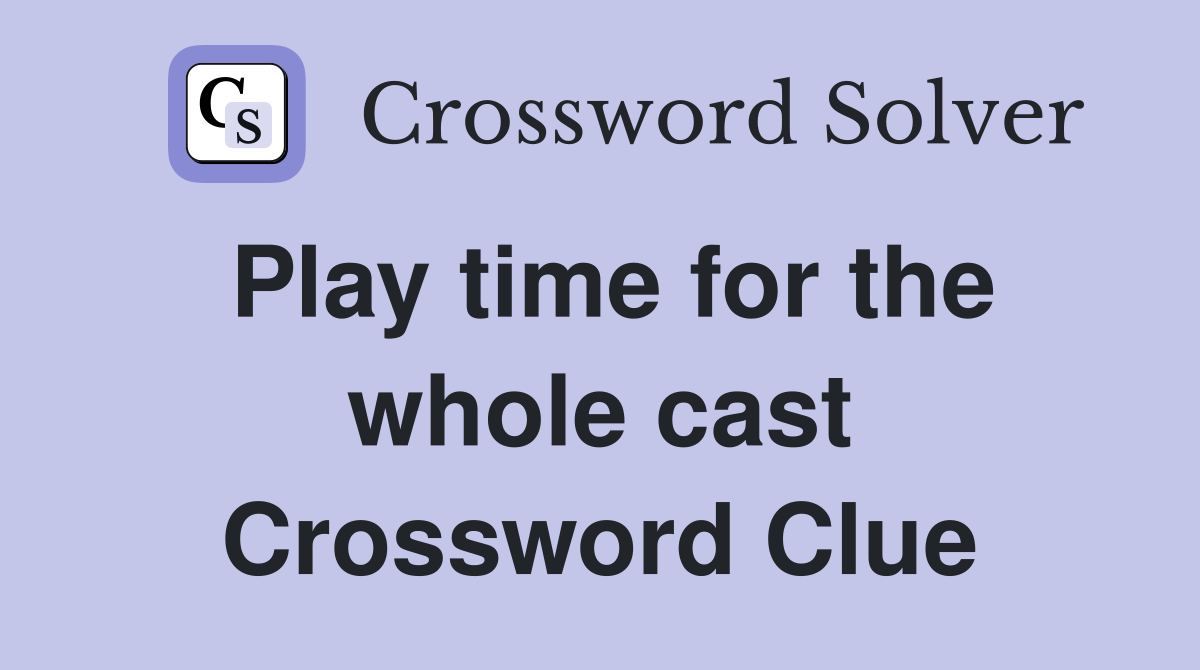 Play time for the whole cast Crossword Clue