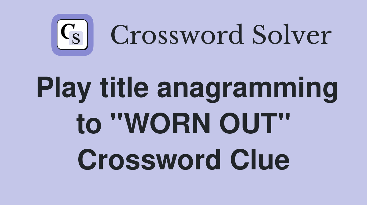 Play title anagramming to ''WORN OUT'' Crossword Clue