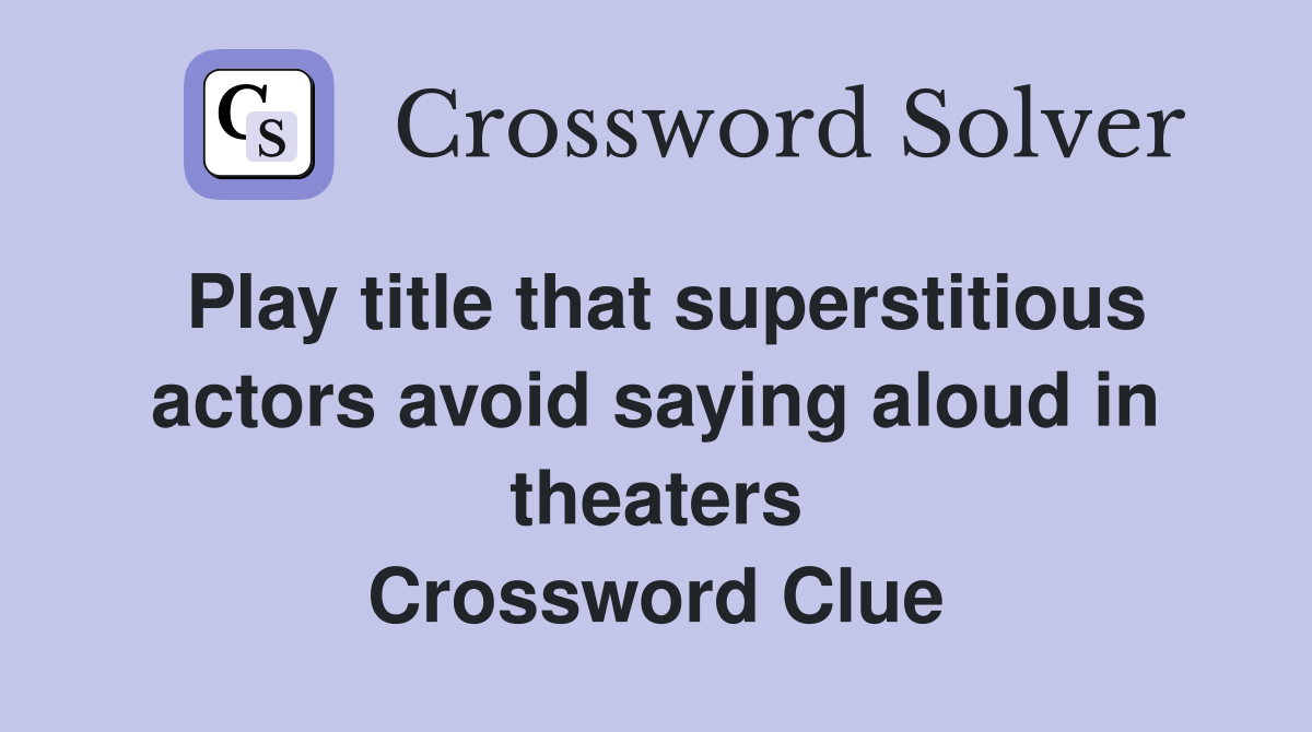 Play title that superstitious actors avoid saying aloud in theaters Crossword Clue