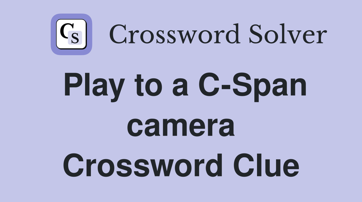 Play to a C-Span camera Crossword Clue