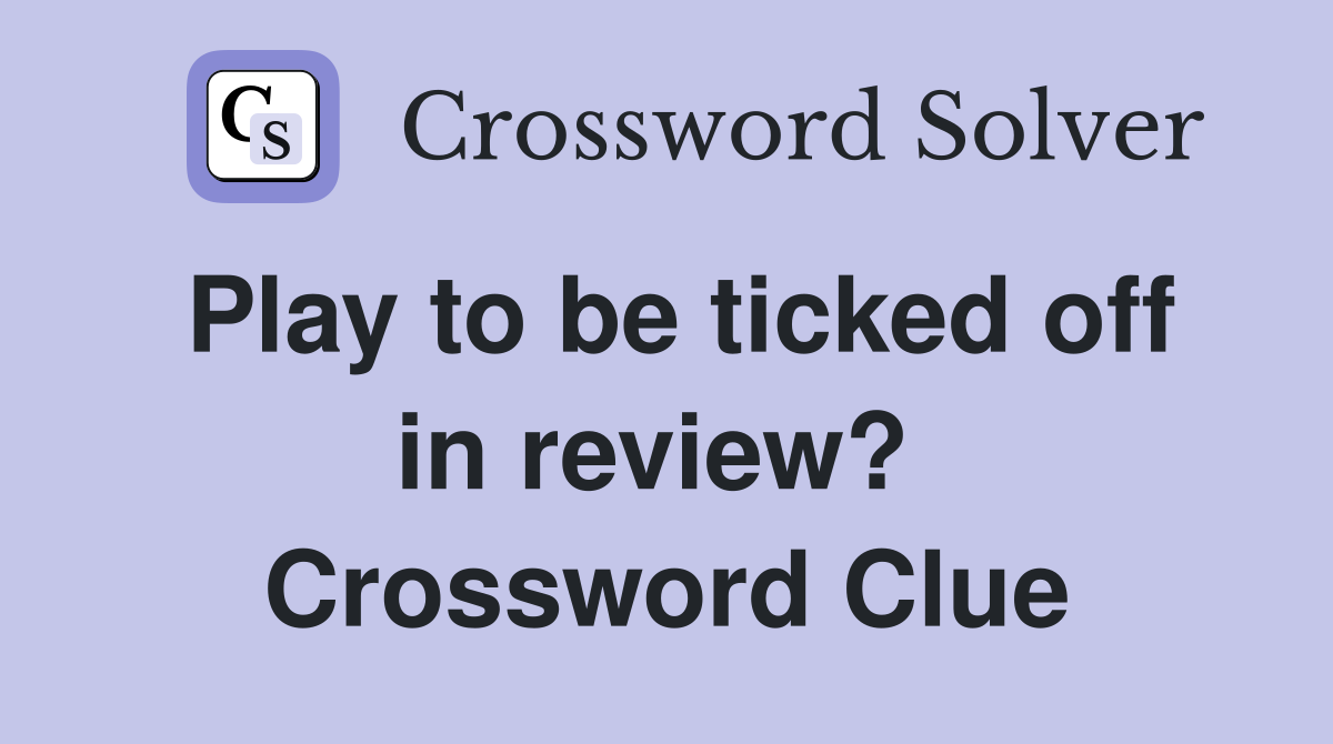 Play to be ticked off in review?  Crossword Clue