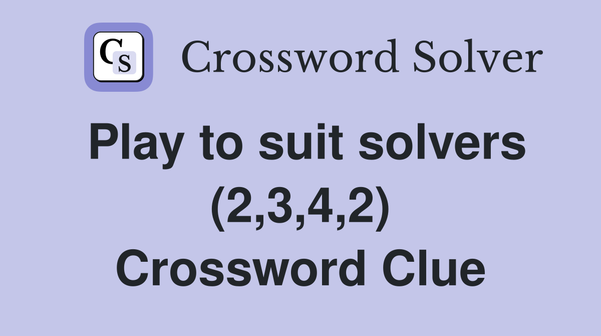 Play to suit solvers (2,3,4,2) Crossword Clue