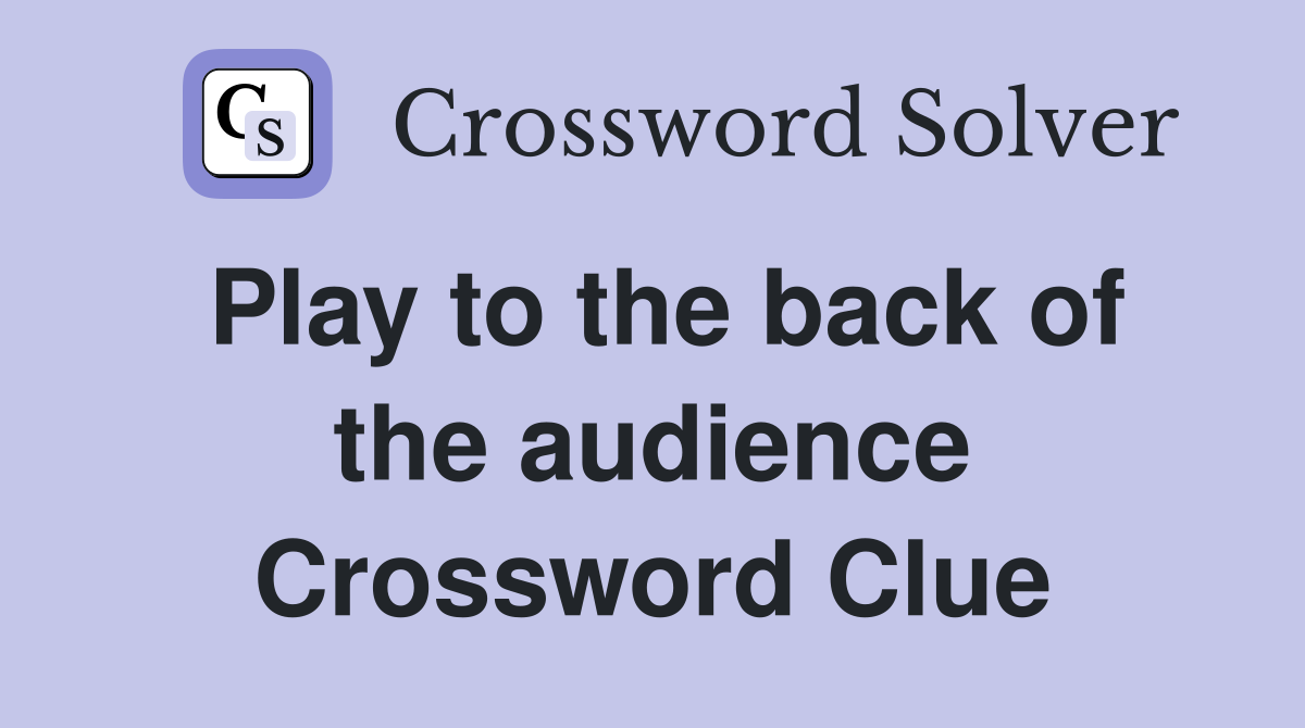 Play to the back of the audience Crossword Clue