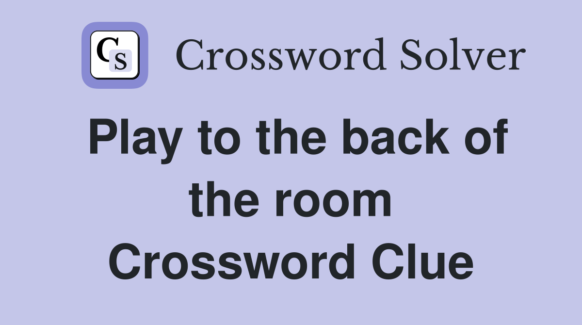 Play to the back of the room Crossword Clue