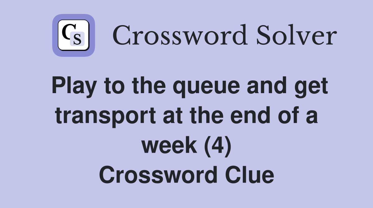 Play to the queue and get transport at the end of a week (4) Crossword Clue