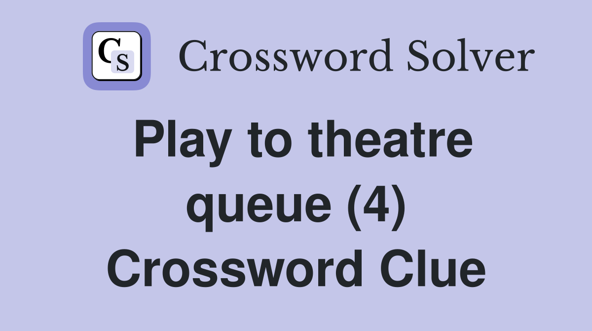 Play to theatre queue (4) Crossword Clue