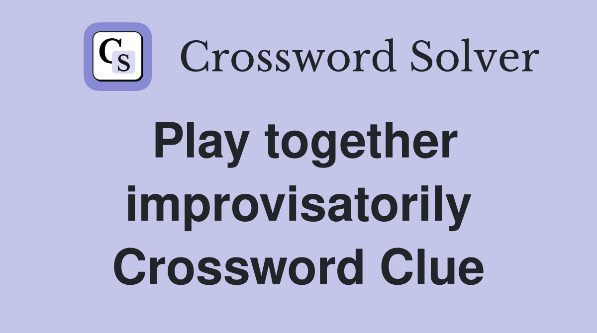 Play together improvisatorily Crossword Clue