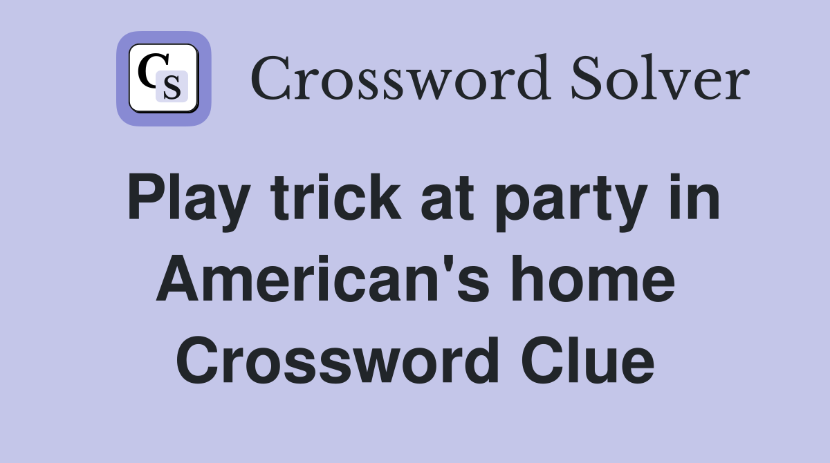 Play trick at party in American's home Crossword Clue