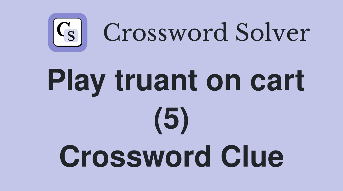 Play truant on cart (5) Crossword Clue