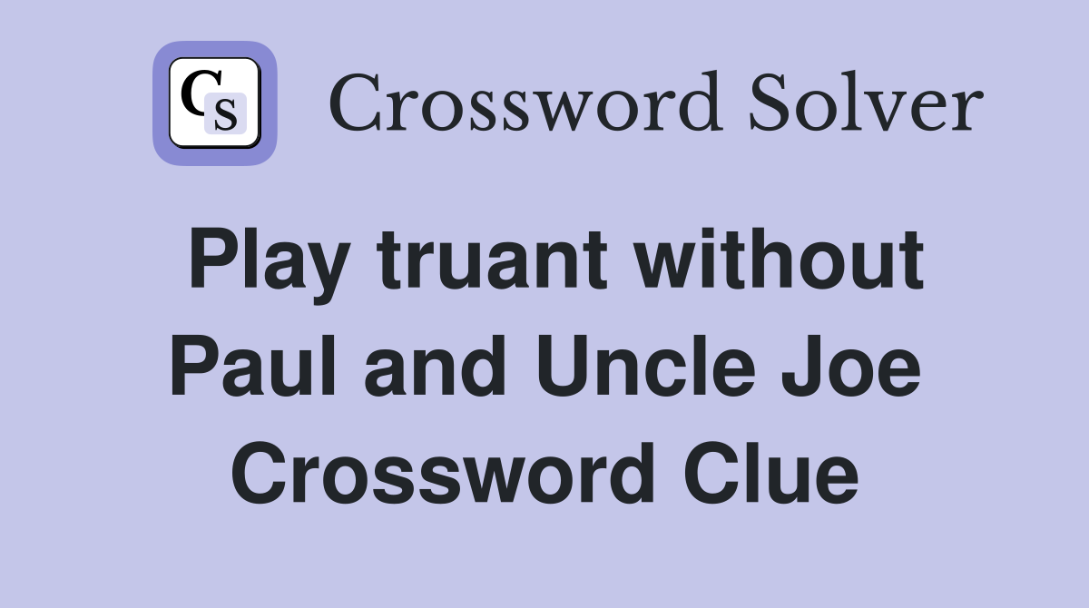 Play truant without Paul and Uncle Joe Crossword Clue