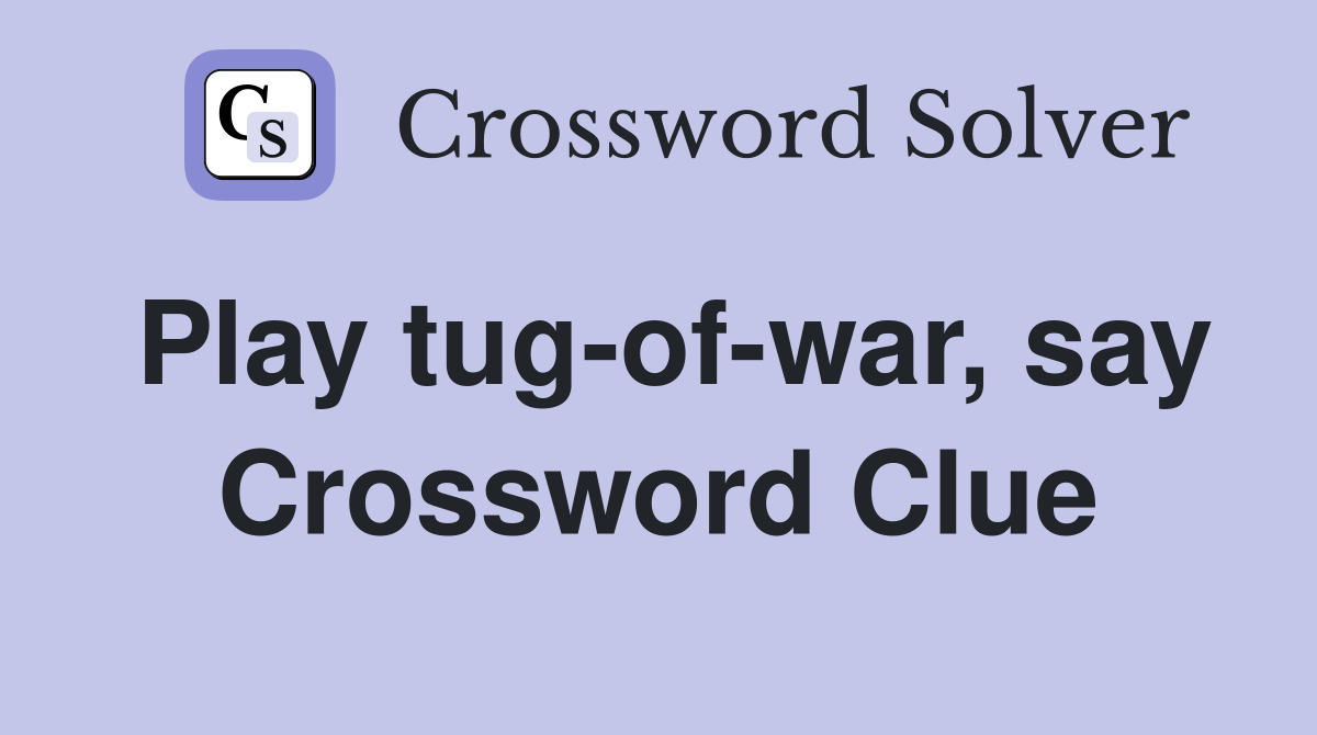Play tug-of-war, say Crossword Clue