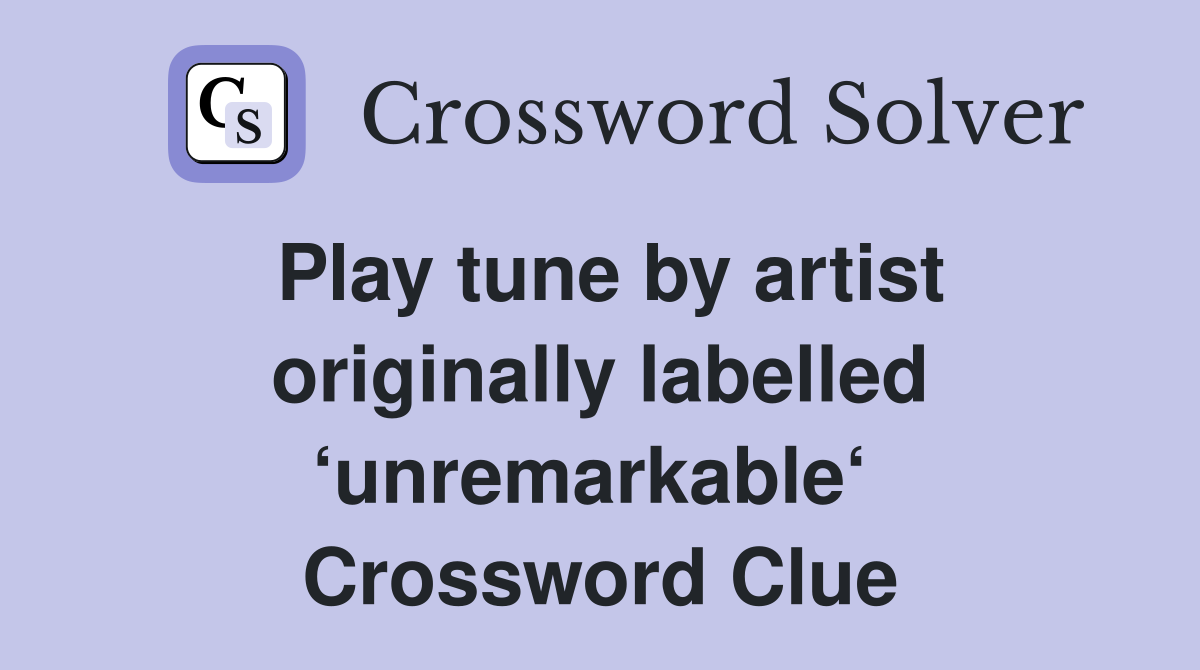 Play tune by artist originally labelled ‘unremarkable‘  Crossword Clue