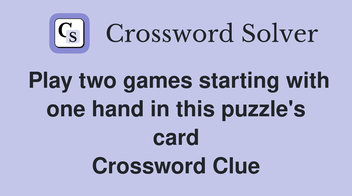 Play two games starting with one hand in this puzzle's card Crossword Clue