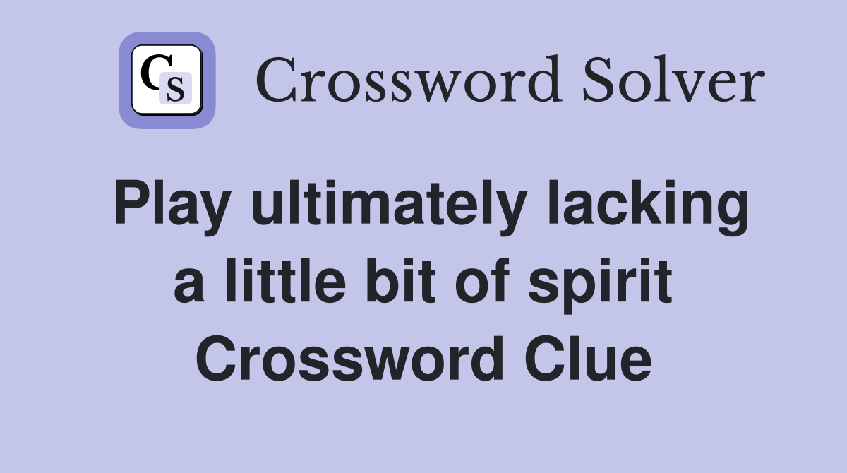 Play ultimately lacking a little bit of spirit Crossword Clue