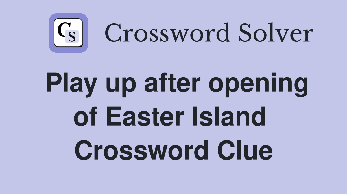 Play up after opening of Easter Island  Crossword Clue