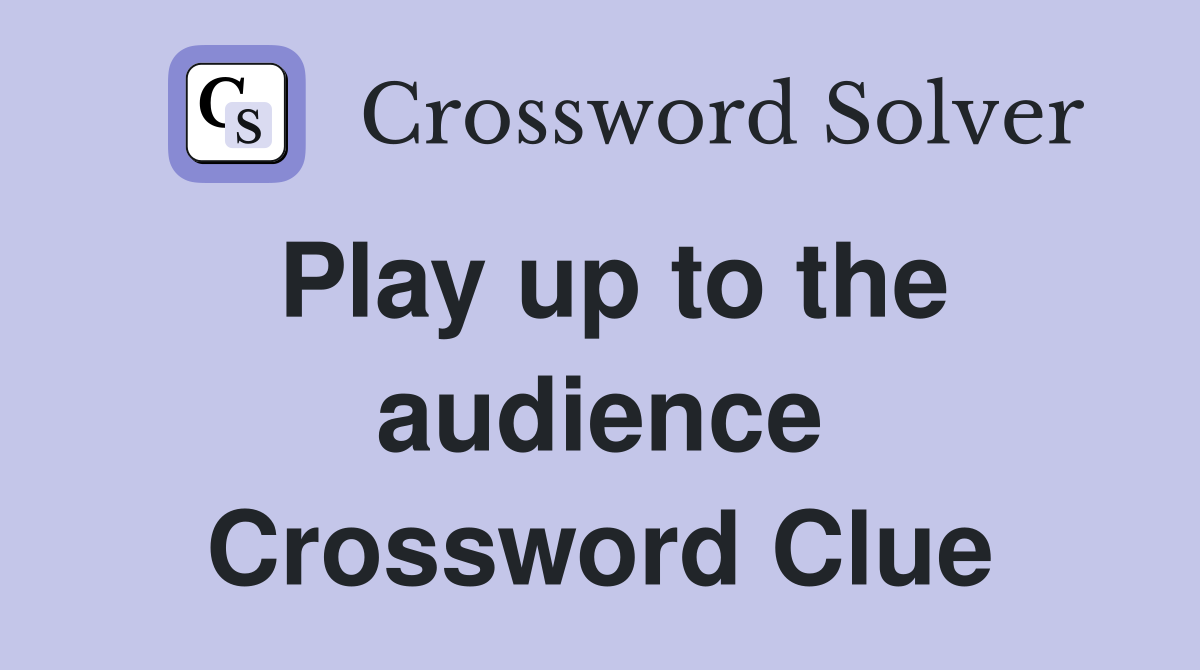 Play up to the audience Crossword Clue