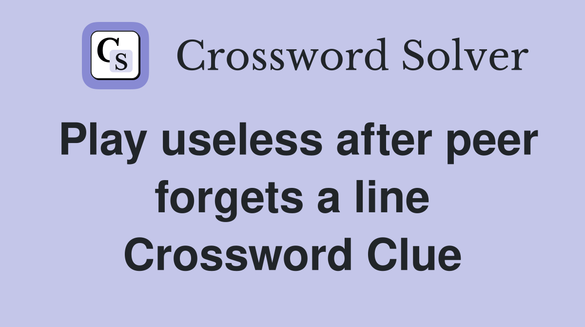 Play useless after peer forgets a line Crossword Clue