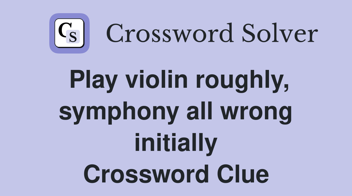 Play violin roughly, symphony all wrong initially Crossword Clue