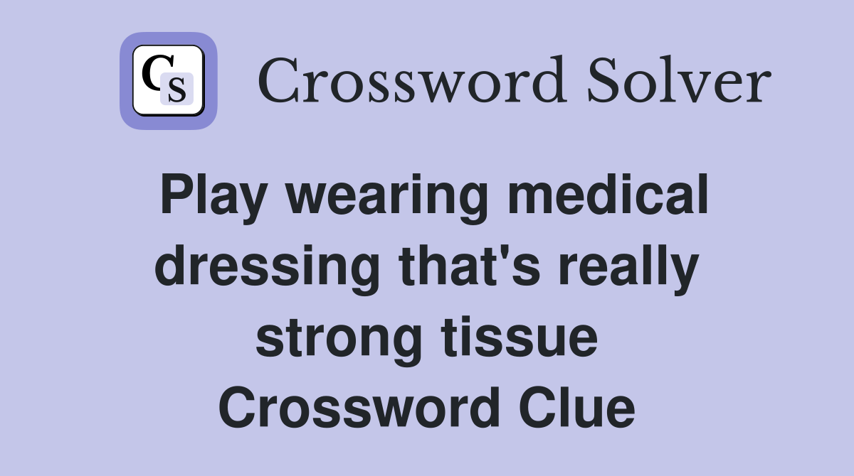 Play wearing medical dressing that's really strong tissue Crossword Clue