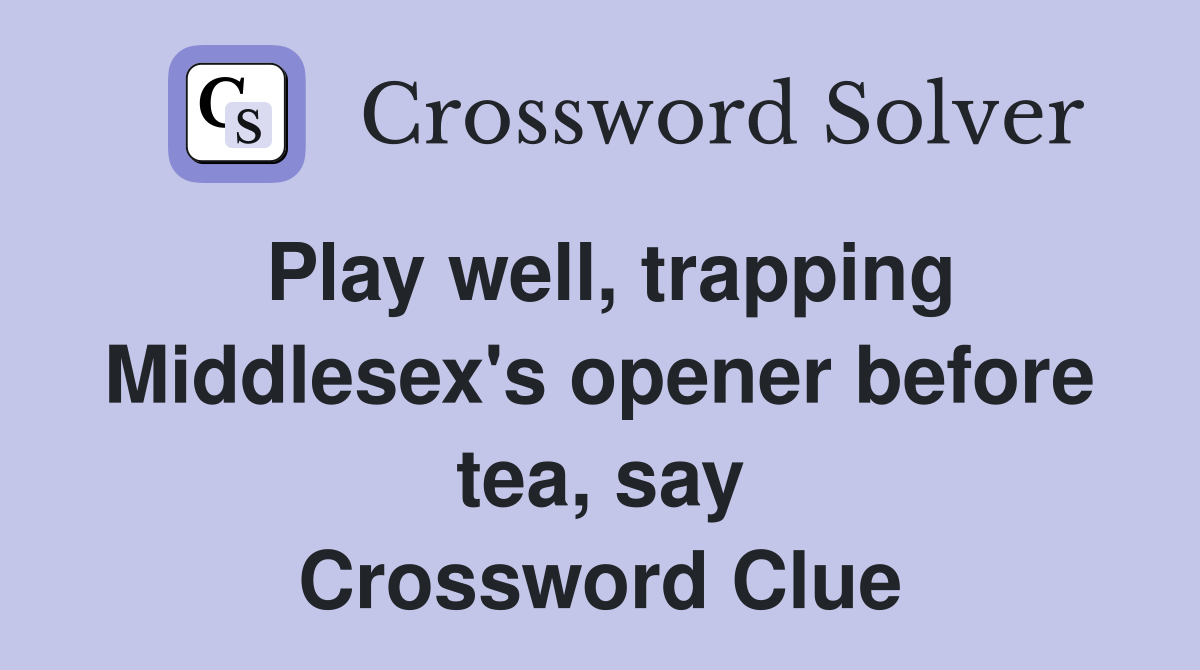 Play well, trapping Middlesex's opener before tea, say Crossword Clue