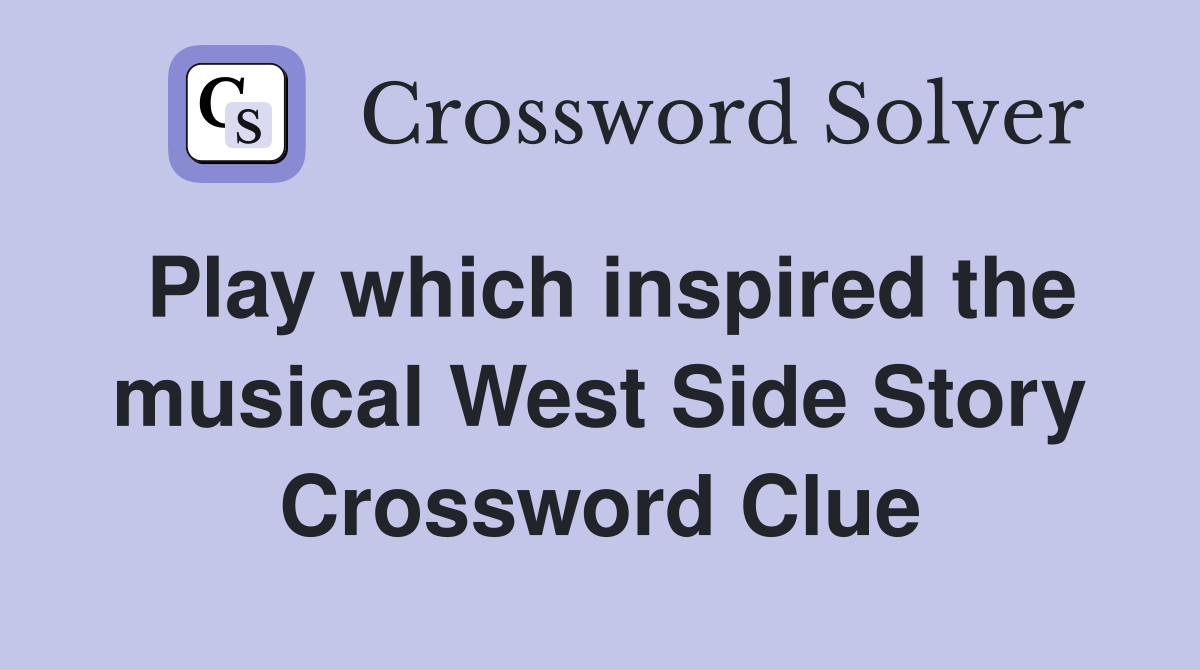 Play which inspired the musical West Side Story Crossword Clue