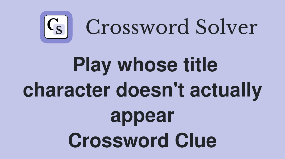 Play whose title character doesn't actually appear Crossword Clue