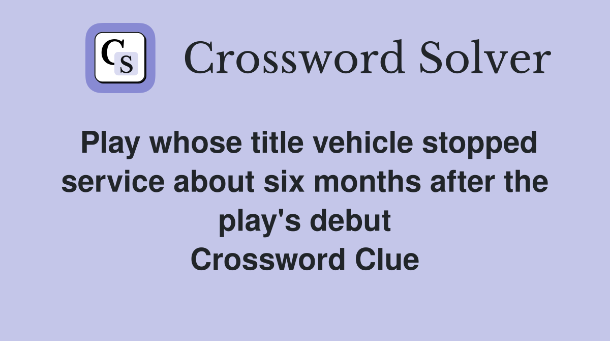 Play whose title vehicle stopped service about six months after the play's debut Crossword Clue