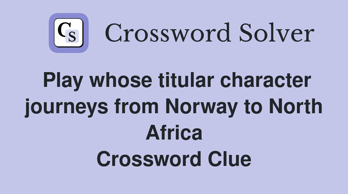 Play whose titular character journeys from Norway to North Africa Crossword Clue