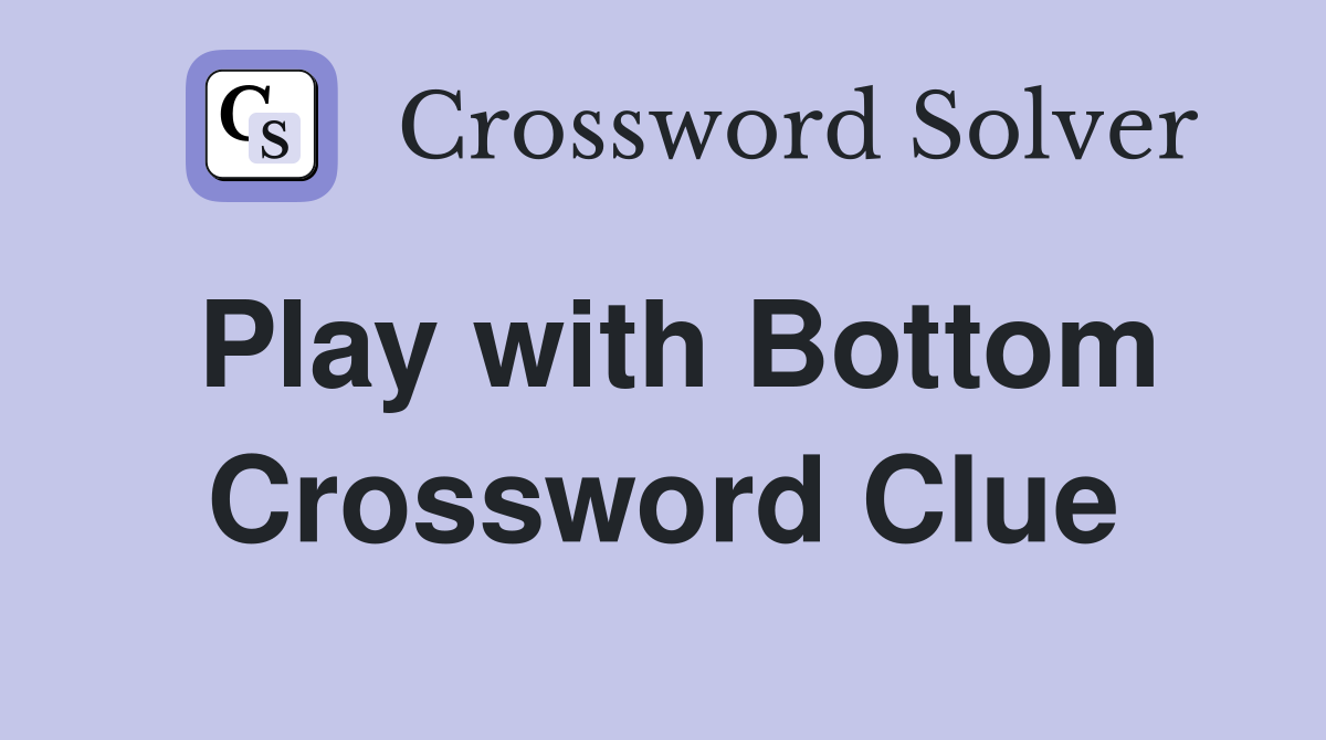Play with Bottom Crossword Clue