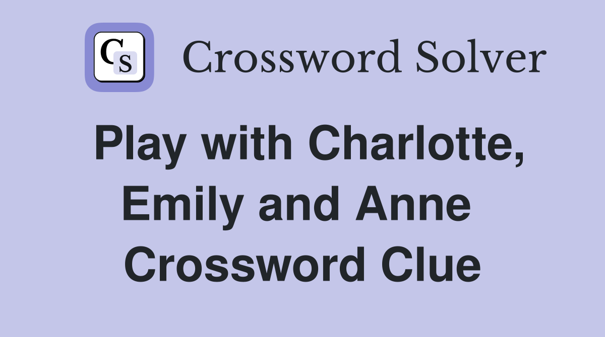 Play with Charlotte, Emily and Anne  Crossword Clue