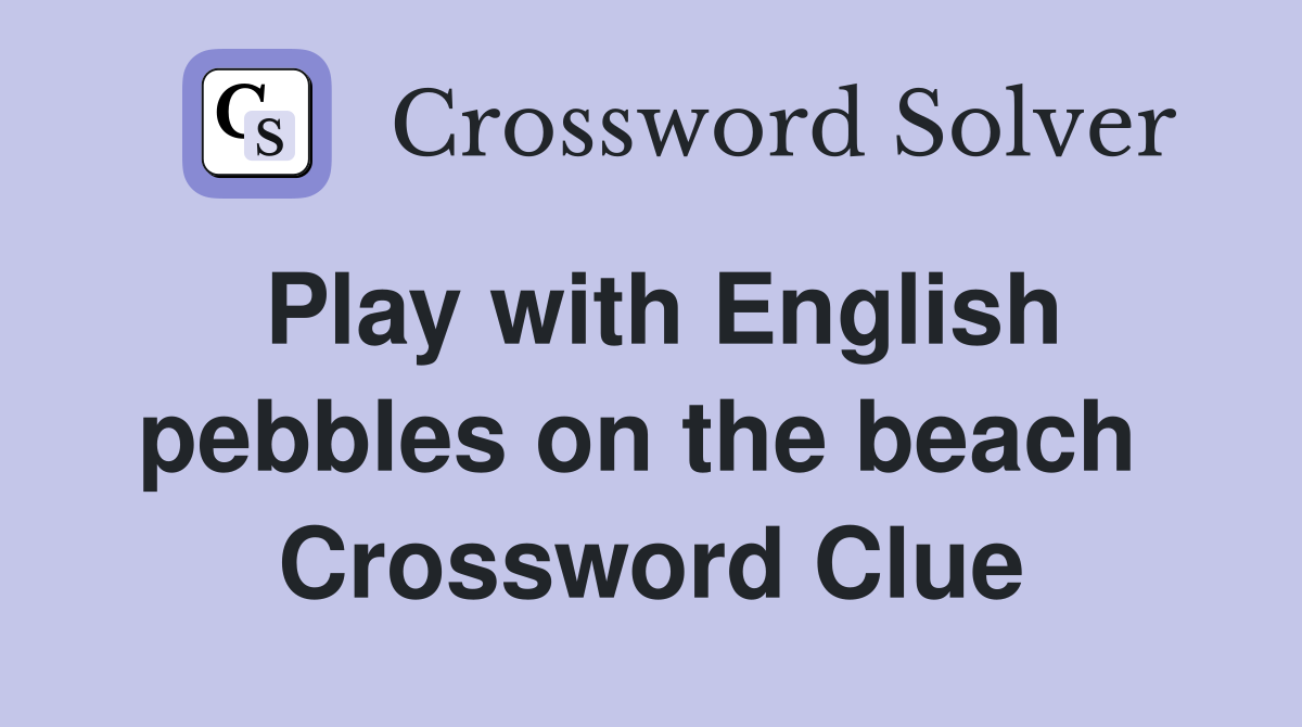 Play with English pebbles on the beach  Crossword Clue