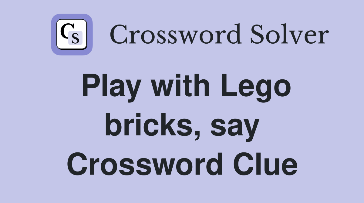 Play with Lego bricks, say Crossword Clue