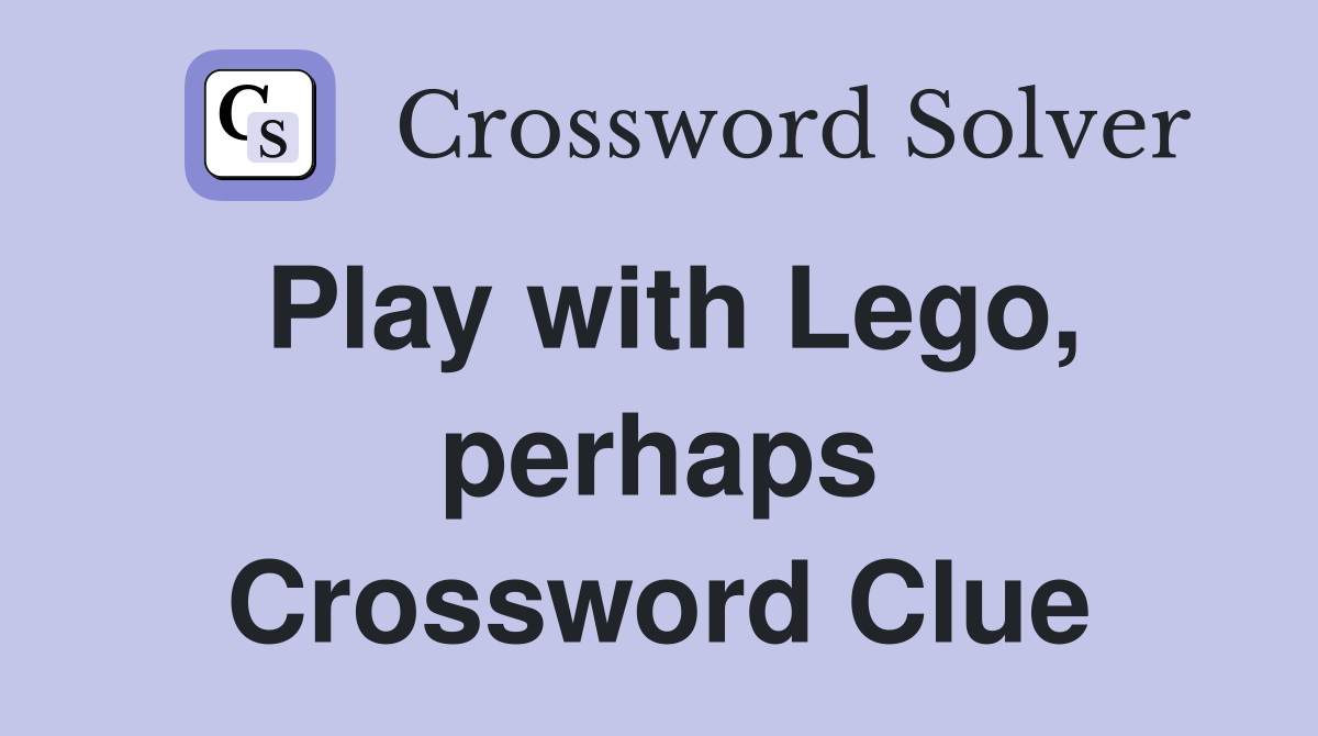 Play with Lego, perhaps Crossword Clue
