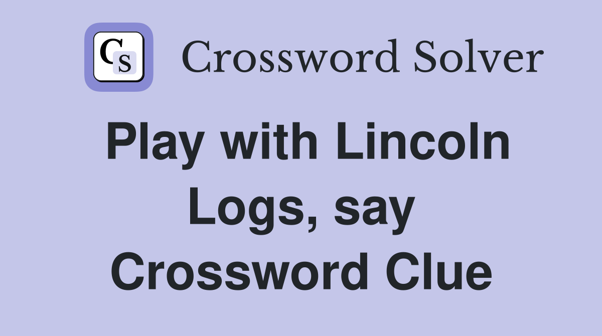 Play with Lincoln Logs, say Crossword Clue