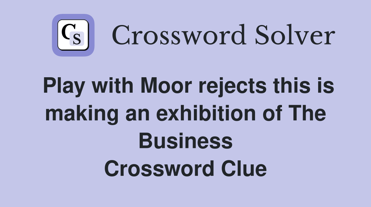 Play with Moor rejects this is making an exhibition of The Business Crossword Clue
