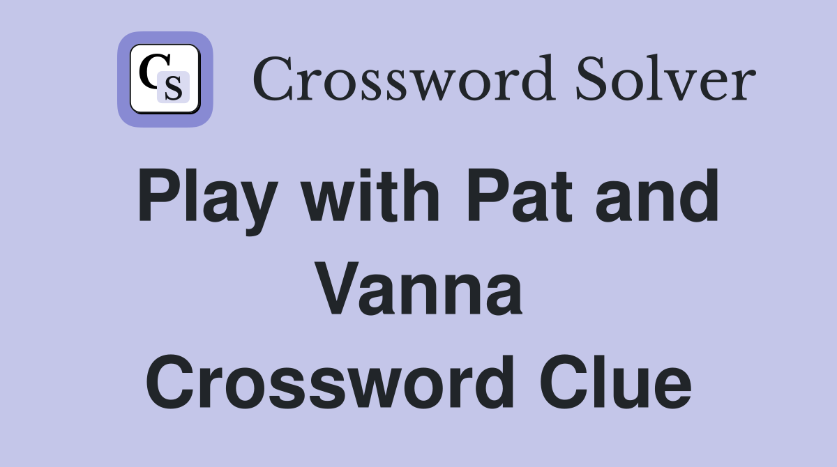 Play with Pat and Vanna Crossword Clue