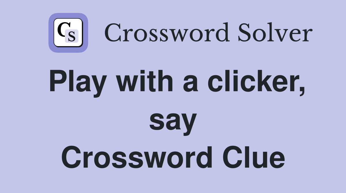 Play with a clicker, say Crossword Clue