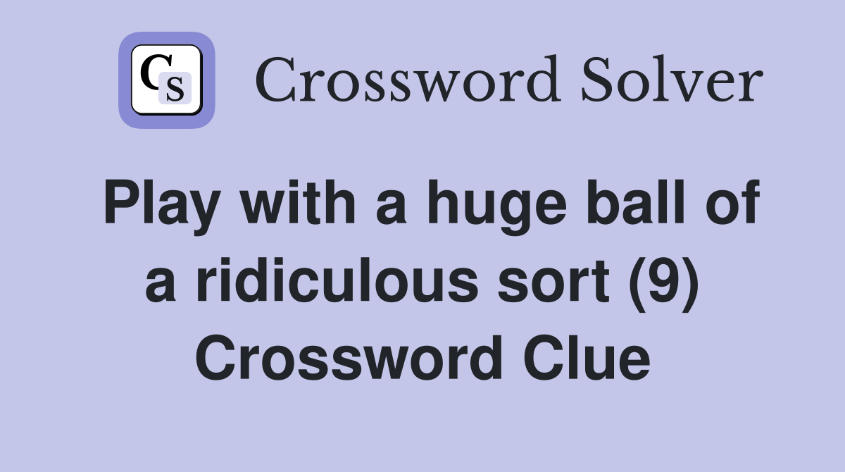 Play with a huge ball of a ridiculous sort (9) Crossword Clue