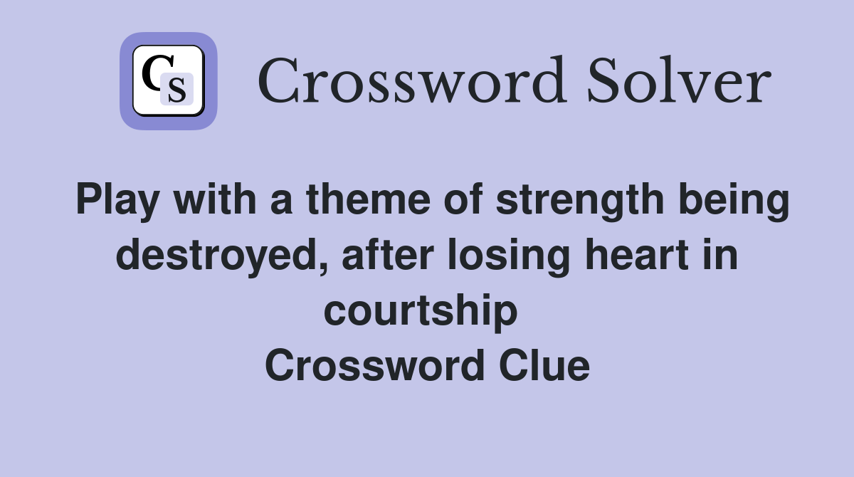 Play with a theme of strength being destroyed, after losing heart in courtship  Crossword Clue