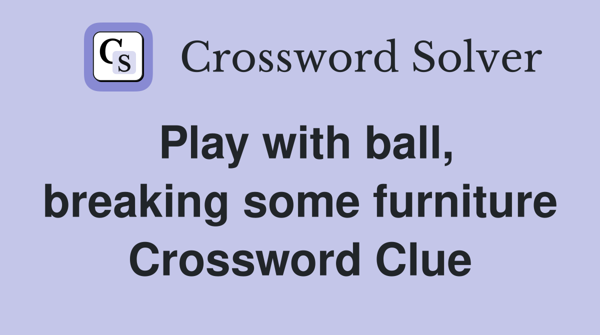 Play with ball, breaking some furniture Crossword Clue