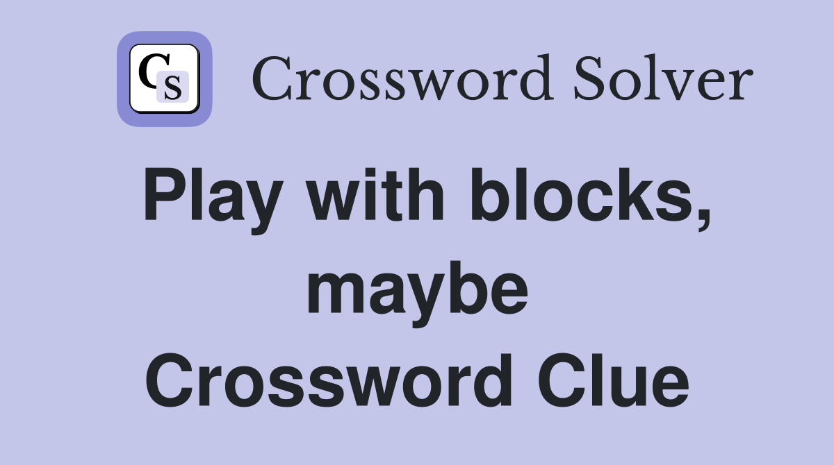 Play with blocks, maybe Crossword Clue