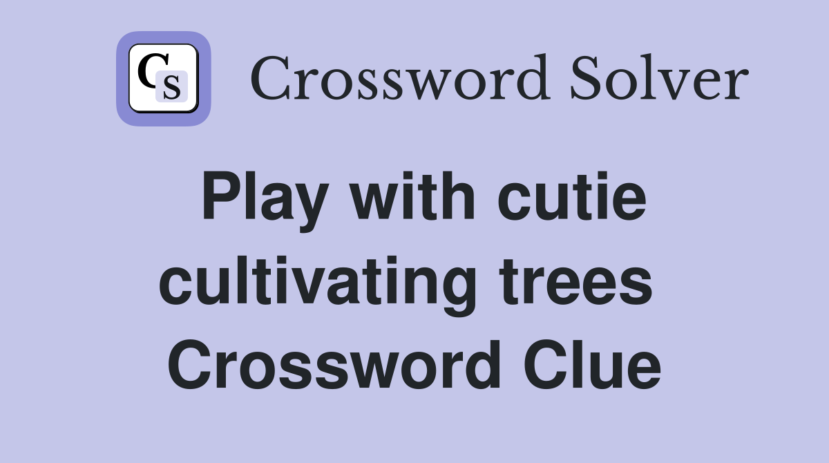 Play with cutie cultivating trees  Crossword Clue