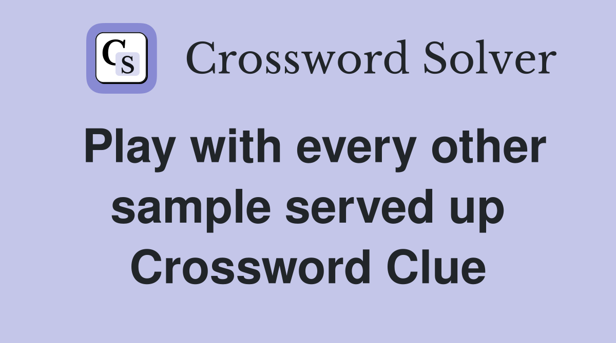 Play with every other sample served up Crossword Clue