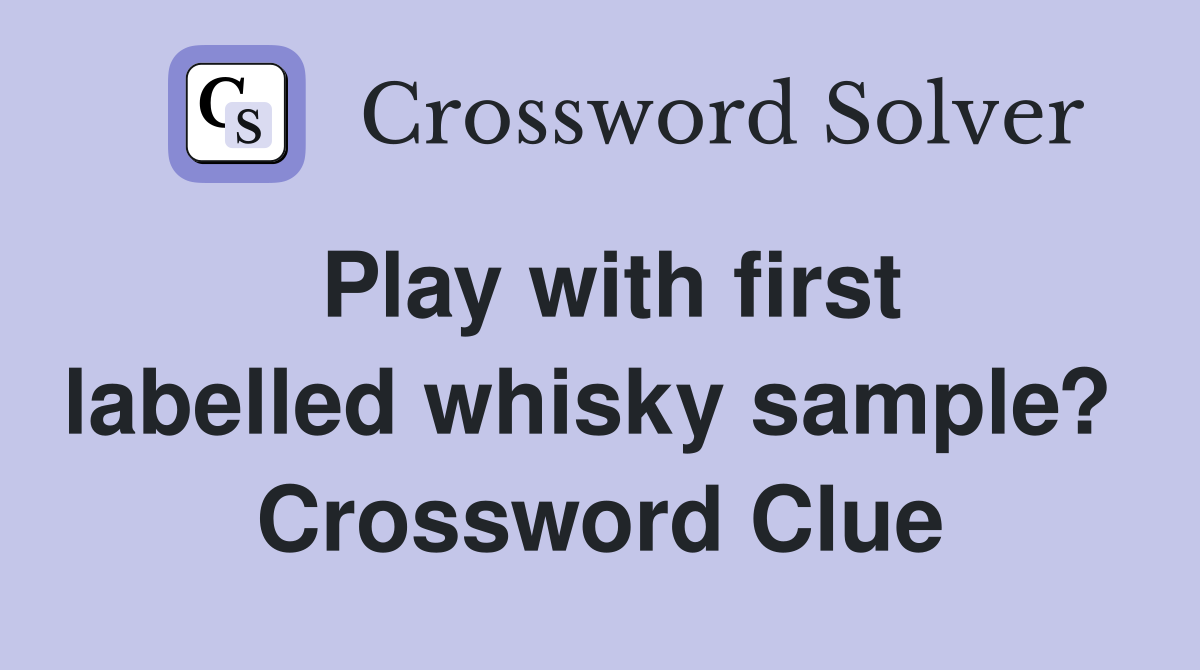Play with first labelled whisky sample?  Crossword Clue