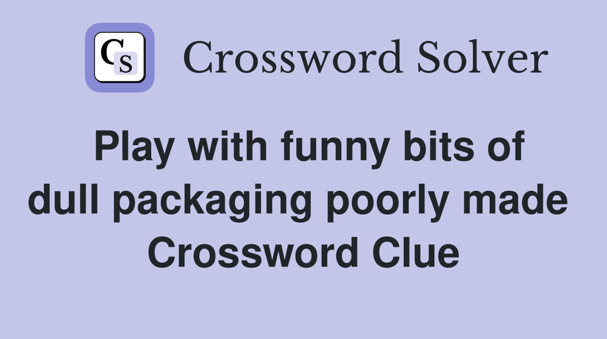 Play with funny bits of dull packaging poorly made  Crossword Clue